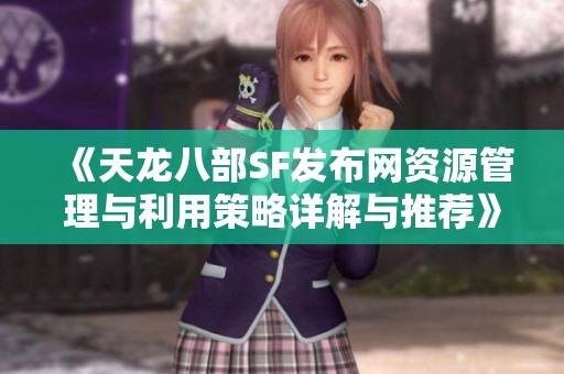 《天龙八部SF发布网资源管理与利用策略详解与推荐》