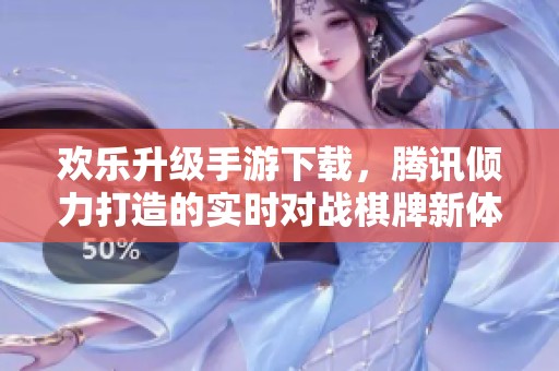 欢乐升级手游下载，腾讯倾力打造的实时对战棋牌新体验