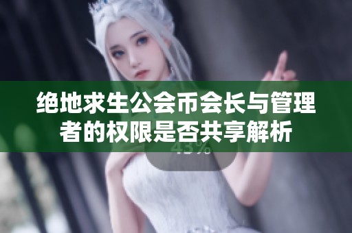 绝地求生公会币会长与管理者的权限是否共享解析