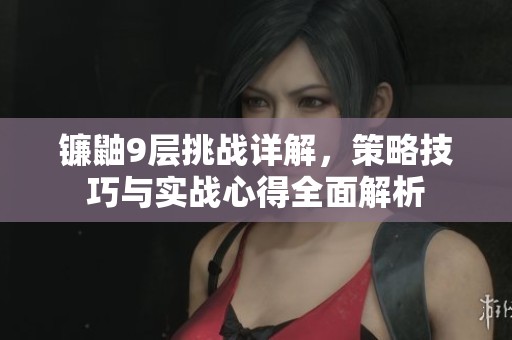 镰鼬9层挑战详解，策略技巧与实战心得全面解析