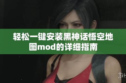 轻松一键安装黑神话悟空地图mod的详细指南