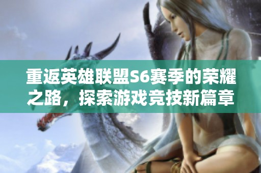 重返英雄联盟S6赛季的荣耀之路，探索游戏竞技新篇章
