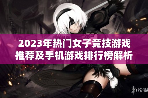 2023年热门女子竞技游戏推荐及手机游戏排行榜解析