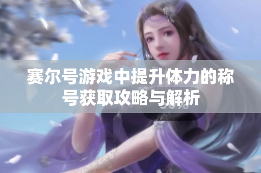 赛尔号游戏中提升体力的称号获取攻略与解析