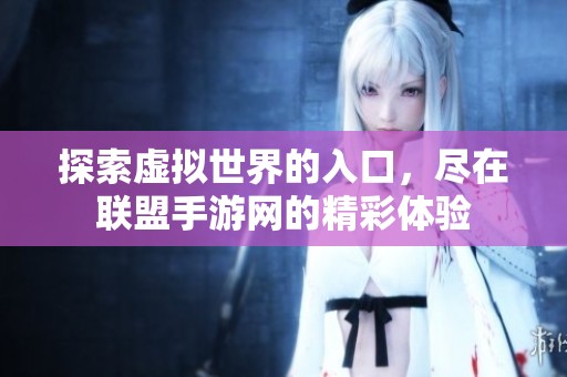 探索虚拟世界的入口，尽在联盟手游网的精彩体验