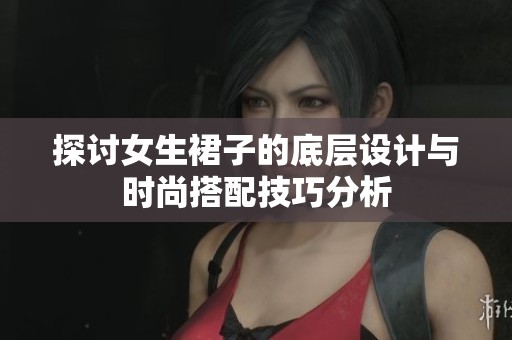 探讨女生裙子的底层设计与时尚搭配技巧分析