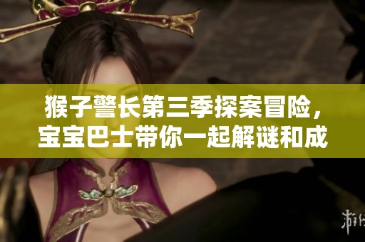 猴子警长第三季探案冒险，宝宝巴士带你一起解谜和成长