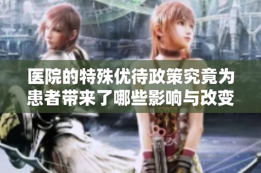 医院的特殊优待政策究竟为患者带来了哪些影响与改变