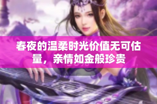春夜的温柔时光价值无可估量，亲情如金般珍贵