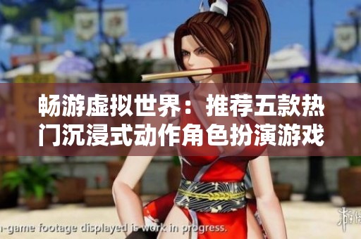 畅游虚拟世界：推荐五款热门沉浸式动作角色扮演游戏