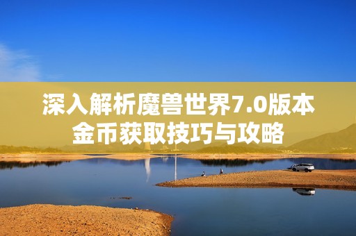深入解析魔兽世界7.0版本金币获取技巧与攻略