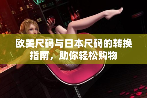 欧美尺码与日本尺码的转换指南，助你轻松购物