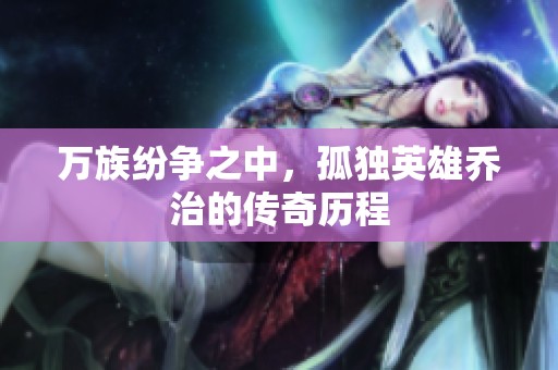 万族纷争之中，孤独英雄乔治的传奇历程