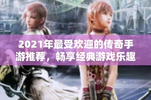 2021年最受欢迎的传奇手游推荐，畅享经典游戏乐趣