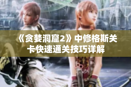 《贪婪洞窟2》中修格斯关卡快速通关技巧详解
