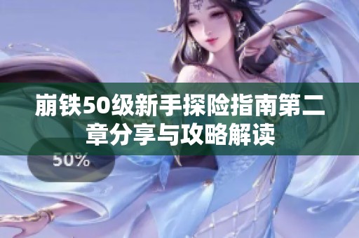 崩铁50级新手探险指南第二章分享与攻略解读