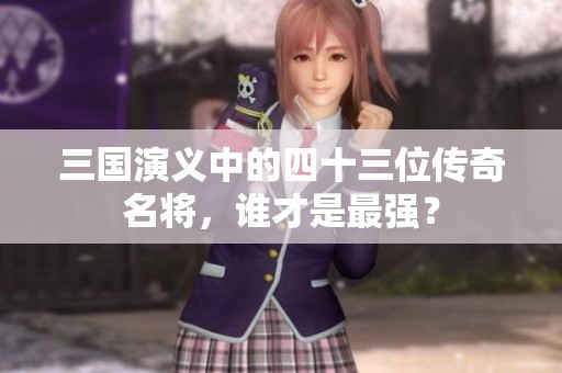 三国演义中的四十三位传奇名将，谁才是最强？