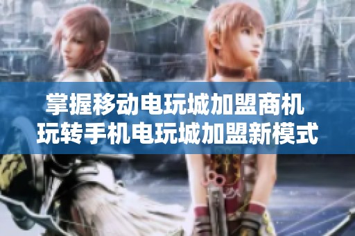 掌握移动电玩城加盟商机 玩转手机电玩城加盟新模式