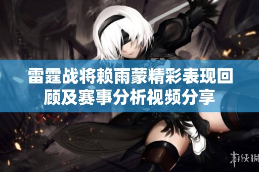 雷霆战将赖雨蒙精彩表现回顾及赛事分析视频分享