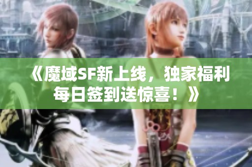 《魔域SF新上线，独家福利每日签到送惊喜！》