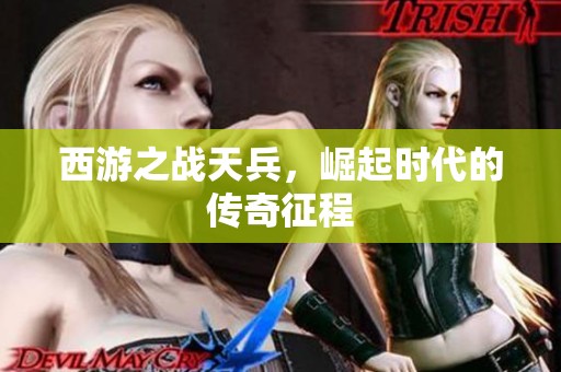 西游之战天兵，崛起时代的传奇征程