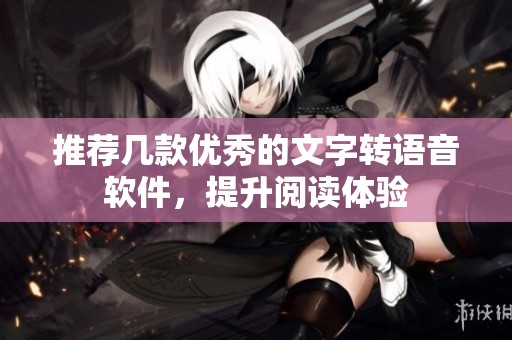 推荐几款优秀的文字转语音软件，提升阅读体验