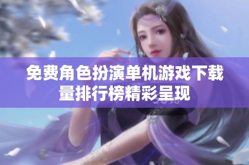 免费角色扮演单机游戏下载量排行榜精彩呈现
