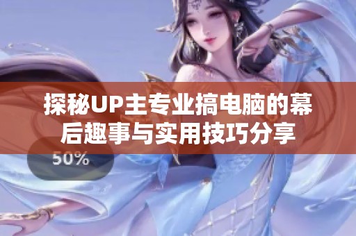 探秘UP主专业搞电脑的幕后趣事与实用技巧分享