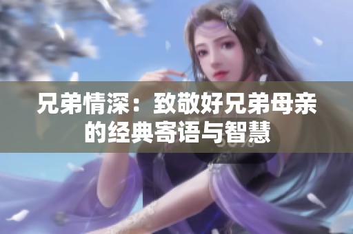 兄弟情深：致敬好兄弟母亲的经典寄语与智慧