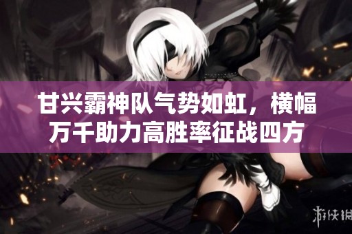 甘兴霸神队气势如虹，横幅万千助力高胜率征战四方