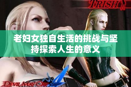 老妇女独自生活的挑战与坚持探索人生的意义
