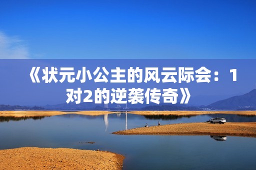 《状元小公主的风云际会：1对2的逆袭传奇》
