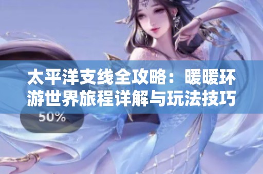 太平洋支线全攻略：暖暖环游世界旅程详解与玩法技巧