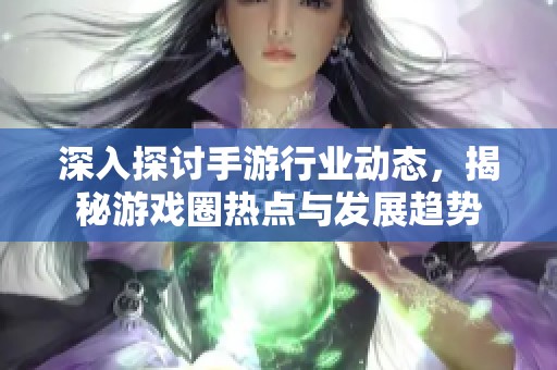 深入探讨手游行业动态，揭秘游戏圈热点与发展趋势