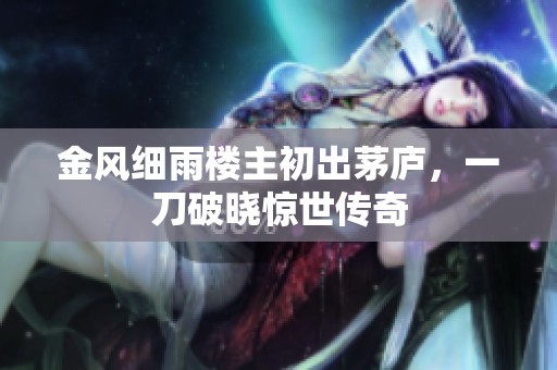 金风细雨楼主初出茅庐，一刀破晓惊世传奇