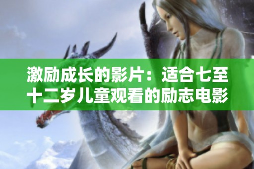 激励成长的影片：适合七至十二岁儿童观看的励志电影推荐