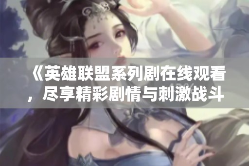 《英雄联盟系列剧在线观看，尽享精彩剧情与刺激战斗》