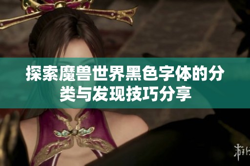 探索魔兽世界黑色字体的分类与发现技巧分享