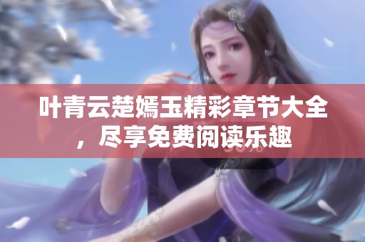 叶青云楚嫣玉精彩章节大全，尽享免费阅读乐趣