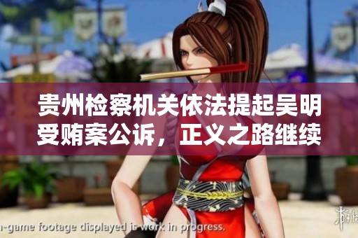 贵州检察机关依法提起吴明受贿案公诉，正义之路继续前行
