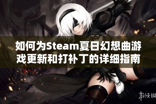 如何为Steam夏日幻想曲游戏更新和打补丁的详细指南