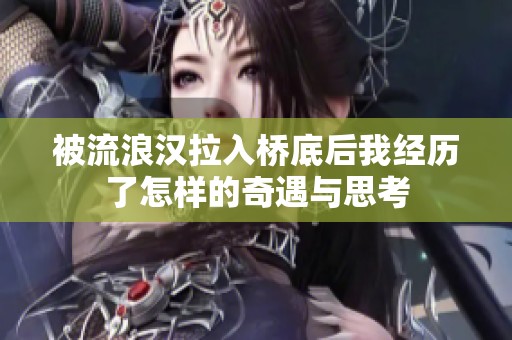 被流浪汉拉入桥底后我经历了怎样的奇遇与思考