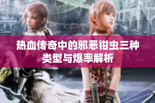 热血传奇中的邪恶钳虫三种类型与爆率解析