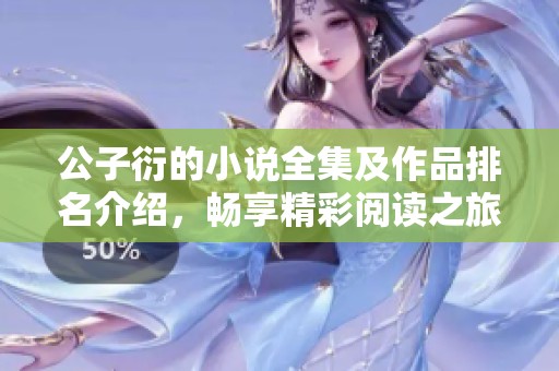 公子衍的小说全集及作品排名介绍，畅享精彩阅读之旅
