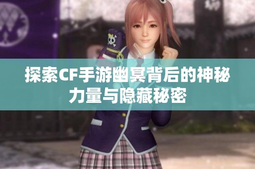 探索CF手游幽冥背后的神秘力量与隐藏秘密