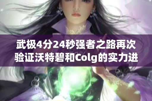 武极4分24秒强者之路再次验证沃特碧和Colg的实力进阶