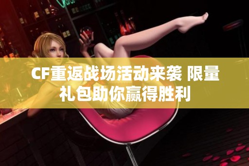 CF重返战场活动来袭 限量礼包助你赢得胜利