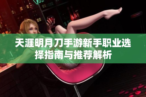 天涯明月刀手游新手职业选择指南与推荐解析