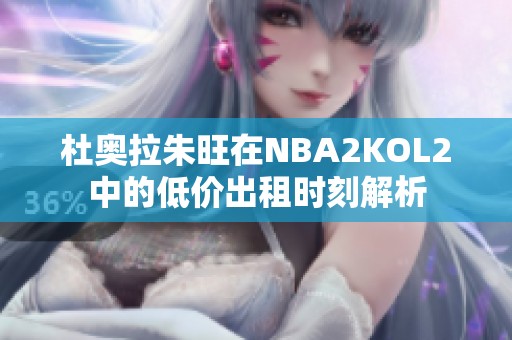 杜奥拉朱旺在NBA2KOL2中的低价出租时刻解析
