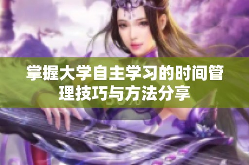 掌握大学自主学习的时间管理技巧与方法分享